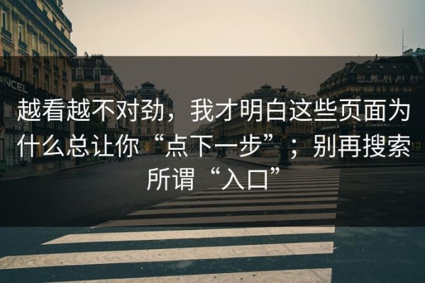 越看越不对劲，我才明白这些页面为什么总让你“点下一步”；别再搜索所谓“入口”