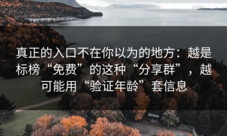 真正的入口不在你以为的地方：越是标榜“免费”的这种“分享群”，越可能用“验证年龄”套信息