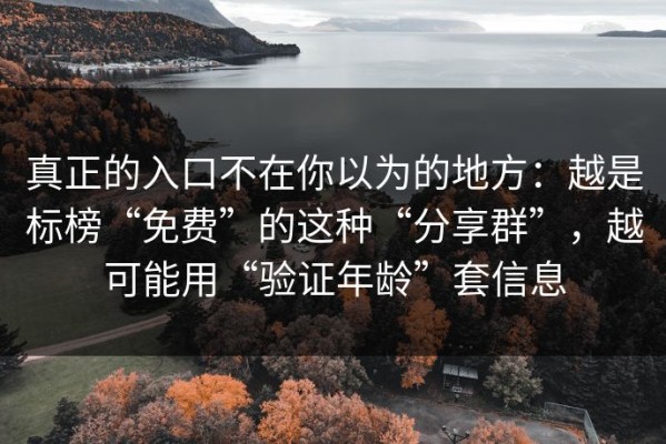 真正的入口不在你以为的地方：越是标榜“免费”的这种“分享群”，越可能用“验证年龄”套信息