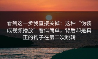 看到这一步我直接关掉：这种“伪装成视频播放”看似简单，背后却是真正的钩子在第二次跳转