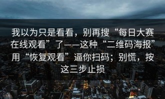 我以为只是看看，别再搜“每日大赛在线观看”了——这种“二维码海报”用“恢复观看”逼你扫码；别慌，按这三步止损