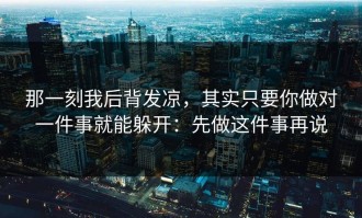 那一刻我后背发凉，其实只要你做对一件事就能躲开：先做这件事再说