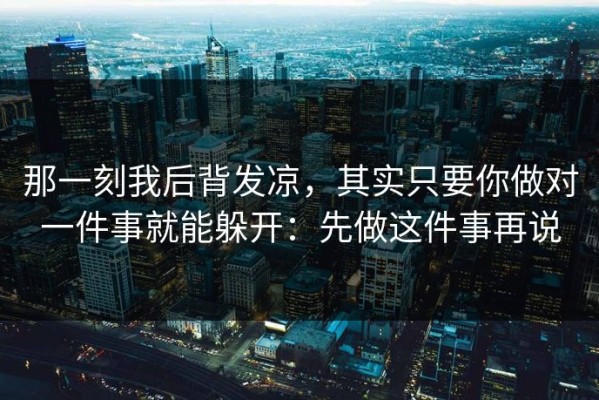 那一刻我后背发凉，其实只要你做对一件事就能躲开：先做这件事再说
