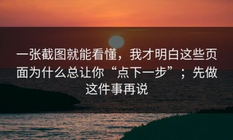 一张截图就能看懂，我才明白这些页面为什么总让你“点下一步”；先做这件事再说