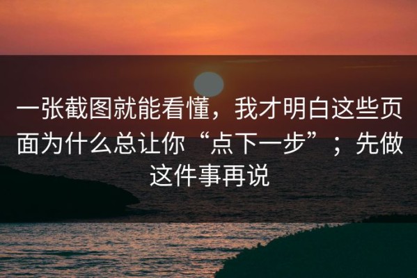 一张截图就能看懂，我才明白这些页面为什么总让你“点下一步”；先做这件事再说