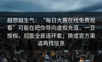 越想越生气：“每日大赛在线免费观看”可能在把你导向虚假充值，一旦授权，后面全是连环套；换成官方渠道再找信息