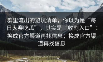 群里流出的避坑清单，你以为是“每日大赛吃瓜”，其实是“收割入口”：换成官方渠道再找信息；换成官方渠道再找信息