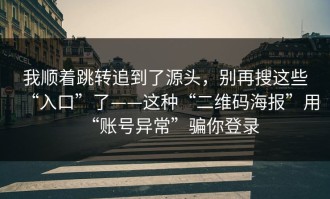 我顺着跳转追到了源头，别再搜这些“入口”了——这种“二维码海报”用“账号异常”骗你登录