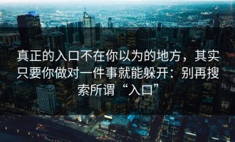 真正的入口不在你以为的地方，其实只要你做对一件事就能躲开：别再搜索所谓“入口”