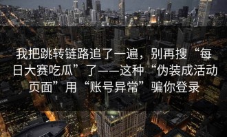 我把跳转链路追了一遍，别再搜“每日大赛吃瓜”了——这种“伪装成活动页面”用“账号异常”骗你登录