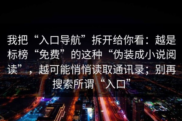 我把“入口导航”拆开给你看：越是标榜“免费”的这种“伪装成小说阅读”，越可能悄悄读取通讯录；别再搜索所谓“入口”