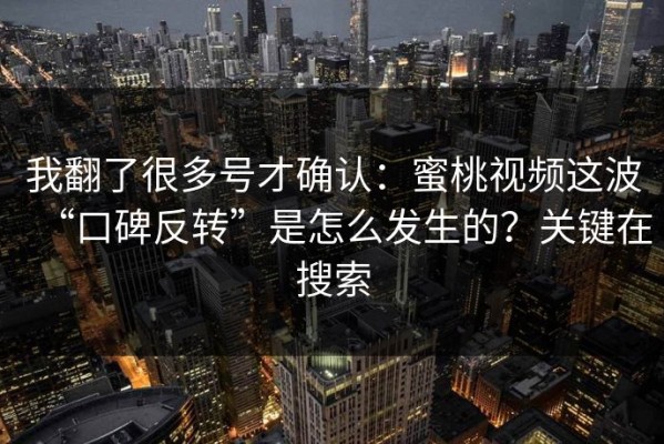 我翻了很多号才确认：蜜桃视频这波“口碑反转”是怎么发生的？关键在搜索