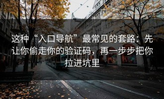 这种“入口导航”最常见的套路：先让你偷走你的验证码，再一步步把你拉进坑里