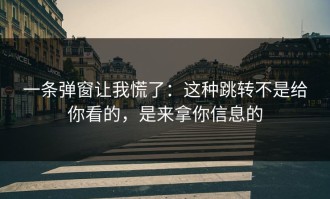 一条弹窗让我慌了：这种跳转不是给你看的，是来拿你信息的