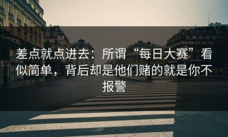 差点就点进去：所谓“每日大赛”看似简单，背后却是他们赌的就是你不报警