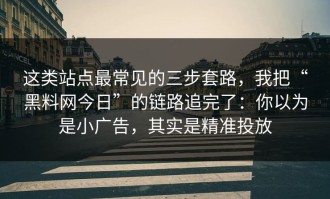 这类站点最常见的三步套路，我把“黑料网今日”的链路追完了：你以为是小广告，其实是精准投放