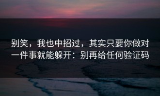 别笑，我也中招过，其实只要你做对一件事就能躲开：别再给任何验证码