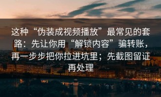 这种“伪装成视频播放”最常见的套路：先让你用“解锁内容”骗转账，再一步步把你拉进坑里；先截图留证再处理