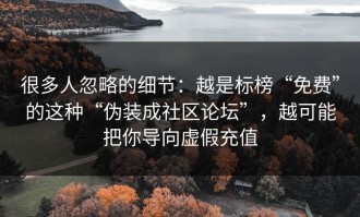 很多人忽略的细节：越是标榜“免费”的这种“伪装成社区论坛”，越可能把你导向虚假充值