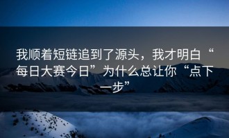 我顺着短链追到了源头，我才明白“每日大赛今日”为什么总让你“点下一步”