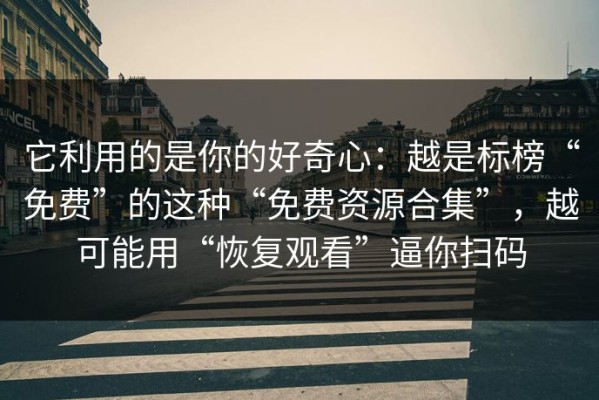 它利用的是你的好奇心：越是标榜“免费”的这种“免费资源合集”，越可能用“恢复观看”逼你扫码