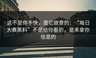 这不是你手快，是它故意的：“每日大赛黑料”不是给你看的，是来拿你信息的