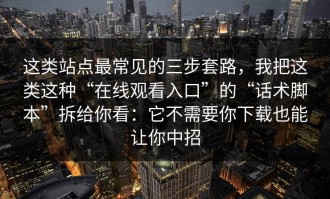 这类站点最常见的三步套路，我把这类这种“在线观看入口”的“话术脚本”拆给你看：它不需要你下载也能让你中招