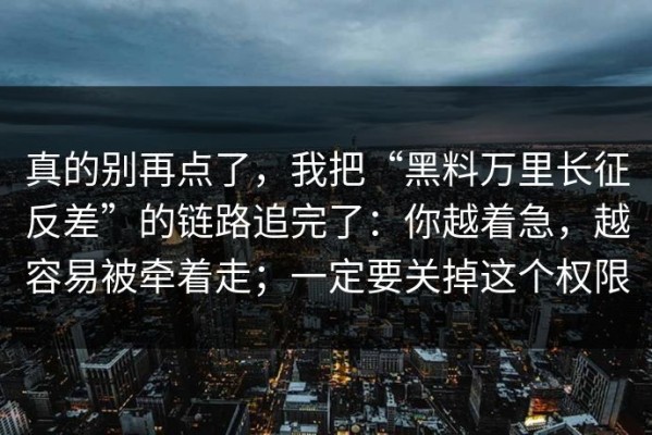 真的别再点了，我把“黑料万里长征反差”的链路追完了：你越着急，越容易被牵着走；一定要关掉这个权限