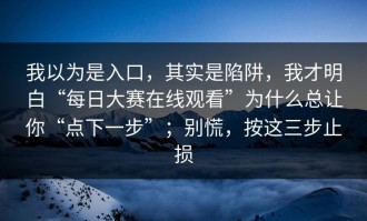 我以为是入口，其实是陷阱，我才明白“每日大赛在线观看”为什么总让你“点下一步”；别慌，按这三步止损