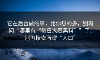 它在后台做的事，比你想的多，别再问“哪里有“每日大赛黑料””了：别再搜索所谓“入口”