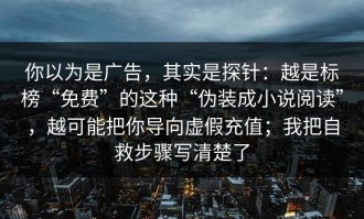 你以为是广告，其实是探针：越是标榜“免费”的这种“伪装成小说阅读”，越可能把你导向虚假充值；我把自救步骤写清楚了