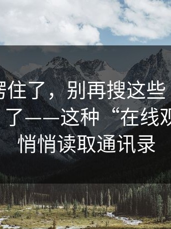 我当场愣住了，别再搜这些“在线观看入口”了——这种“在线观看入口”悄悄读取通讯录