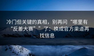 冷门但关键的真相，别再问“哪里有“反差大赛””了：换成官方渠道再找信息