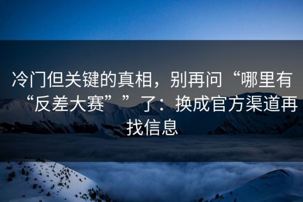 冷门但关键的真相，别再问“哪里有“反差大赛””了：换成官方渠道再找信息