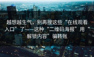 越想越生气，别再搜这些“在线观看入口”了——这种“二维码海报”用“解锁内容”骗转账