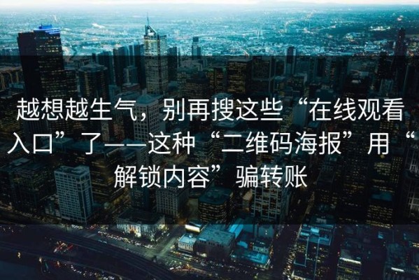 越想越生气，别再搜这些“在线观看入口”了——这种“二维码海报”用“解锁内容”骗转账