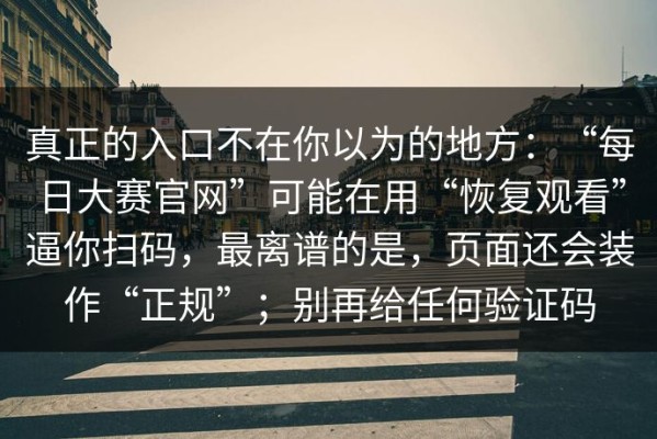 真正的入口不在你以为的地方：“每日大赛官网”可能在用“恢复观看”逼你扫码，最离谱的是，页面还会装作“正规”；别再给任何验证码