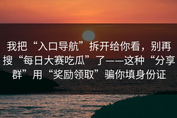 我把“入口导航”拆开给你看，别再搜“每日大赛吃瓜”了——这种“分享群”用“奖励领取”骗你填身份证