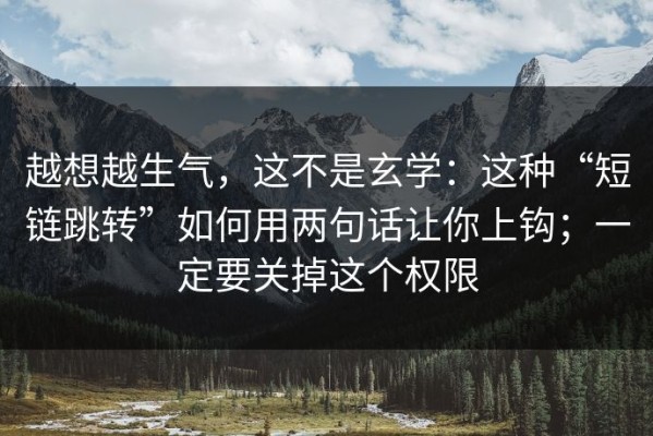 越想越生气，这不是玄学：这种“短链跳转”如何用两句话让你上钩；一定要关掉这个权限