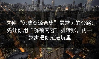 这种“免费资源合集”最常见的套路：先让你用“解锁内容”骗转账，再一步步把你拉进坑里