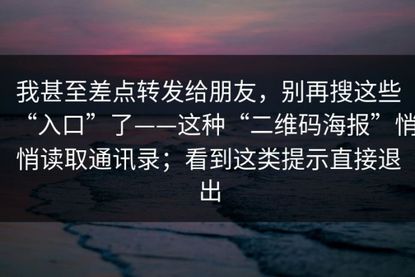 我甚至差点转发给朋友，别再搜这些“入口”了——这种“二维码海报”悄悄读取通讯录；看到这类提示直接退出