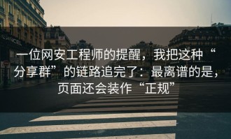 一位网安工程师的提醒，我把这种“分享群”的链路追完了：最离谱的是，页面还会装作“正规”