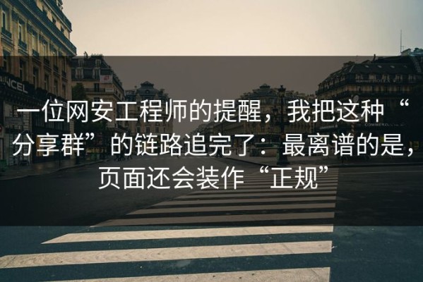 一位网安工程师的提醒，我把这种“分享群”的链路追完了：最离谱的是，页面还会装作“正规”