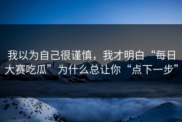 我以为自己很谨慎，我才明白“每日大赛吃瓜”为什么总让你“点下一步”