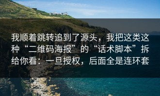 我顺着跳转追到了源头，我把这类这种“二维码海报”的“话术脚本”拆给你看：一旦授权，后面全是连环套