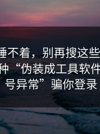 气得我睡不着，别再搜这些“入口”了——这种“伪装成工具软件”用“账号异常”骗你登录