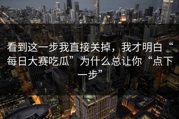看到这一步我直接关掉，我才明白“每日大赛吃瓜”为什么总让你“点下一步”