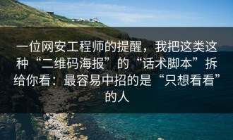 一位网安工程师的提醒，我把这类这种“二维码海报”的“话术脚本”拆给你看：最容易中招的是“只想看看”的人