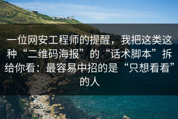 一位网安工程师的提醒，我把这类这种“二维码海报”的“话术脚本”拆给你看：最容易中招的是“只想看看”的人
