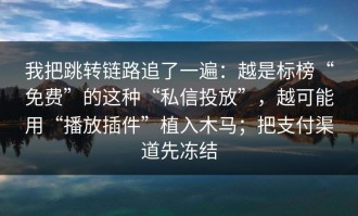 我把跳转链路追了一遍：越是标榜“免费”的这种“私信投放”，越可能用“播放插件”植入木马；把支付渠道先冻结
